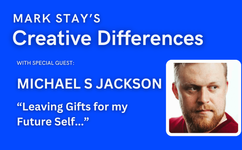 Michael S Jackson: Leaving Gifts for my Future Self | Mark Stay’s Creative Differences&nbsp;ep24